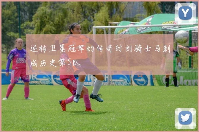 逆转卫冕冠军的传奇时刻骑士马刺成历史第5队