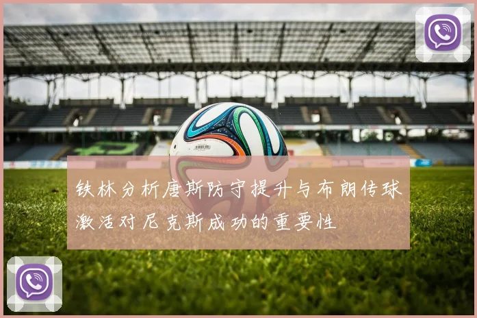 铁林分析唐斯防守提升与布朗传球激活对尼克斯成功的重要性