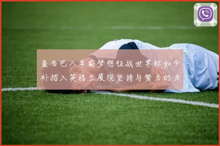 查洛巴八年前梦想征战世界杯如今补招入英格兰展现坚持与努力的力量