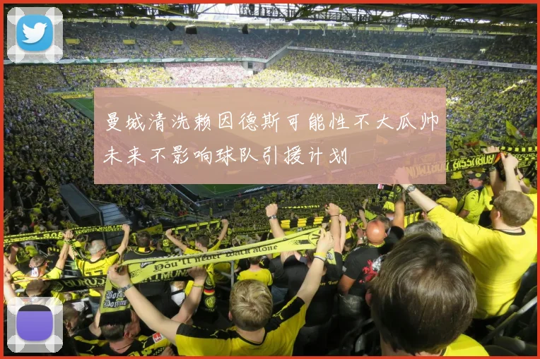 曼城清洗赖因德斯可能性不大瓜帅未来不影响球队引援计划