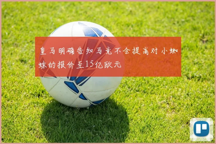 皇马明确告知马竞不会提高对小蜘蛛的报价至15亿欧元