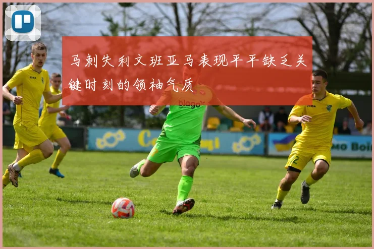 马刺失利文班亚马表现平平缺乏关键时刻的领袖气质